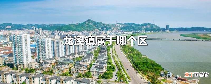 龙溪镇属于哪个区
