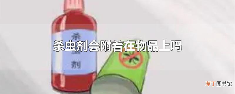 杀虫剂会附着在物品上吗