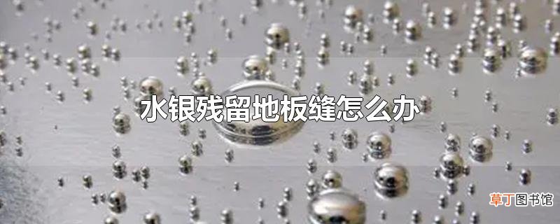 水银残留地板缝怎么办