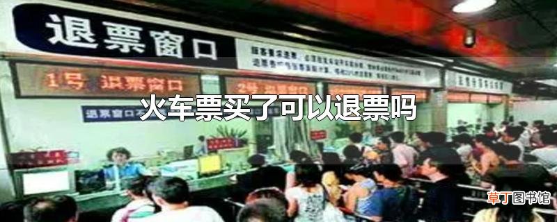 火车票买了可以退票吗