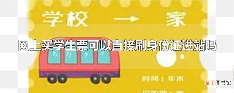 网上买学生票可以直接刷身份证进站吗