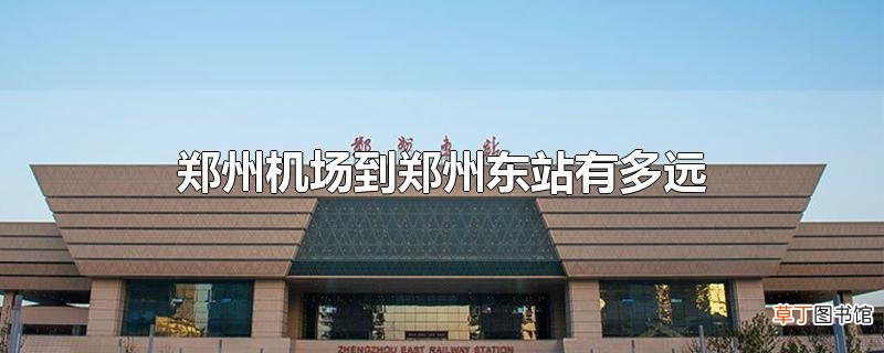 郑州机场到郑州东站有多远