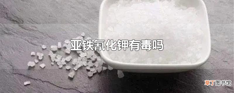 亚铁氰化钾有毒吗