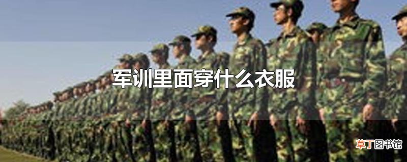军训里面穿什么衣服