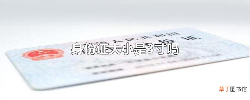 身份证大小是3寸吗