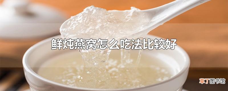 鲜炖燕窝怎么吃法比较好