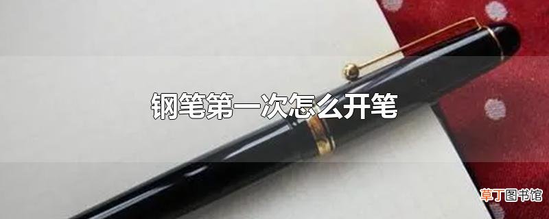 钢笔第一次怎么开笔