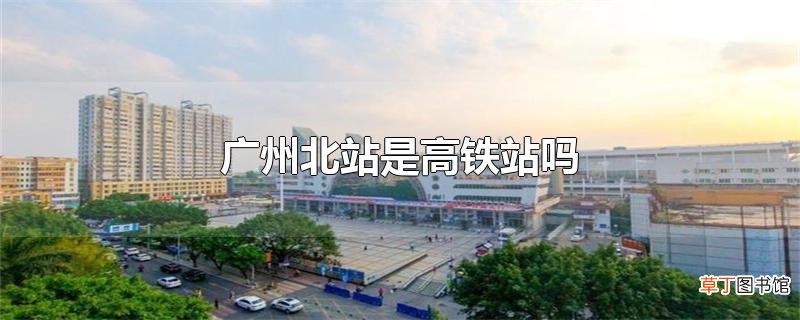 广州北站是高铁站吗