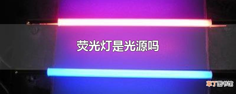 荧光灯是光源吗