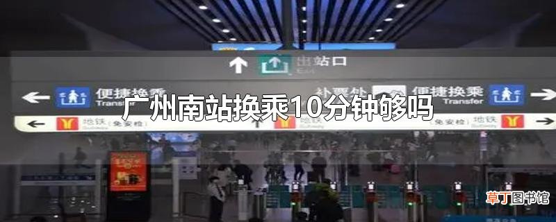 广州南站换乘10分钟够吗