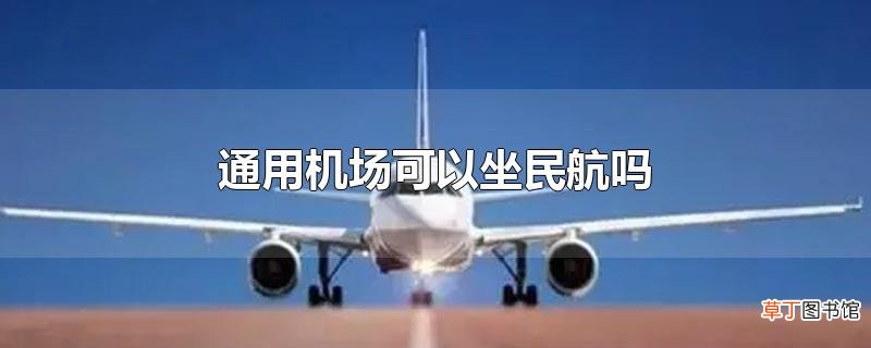通用机场可以坐民航吗