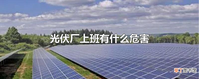 光伏厂上班有什么危害