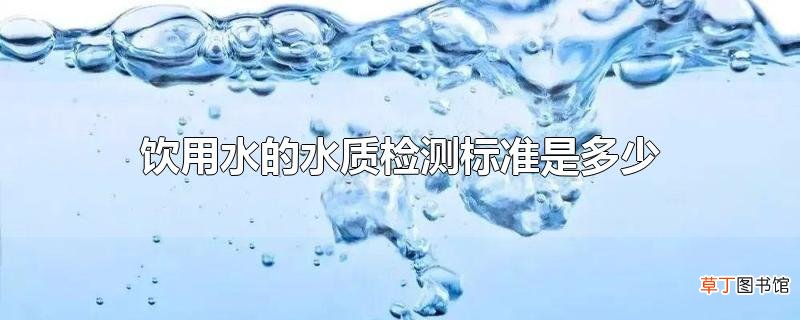 饮用水的水质检测标准是多少