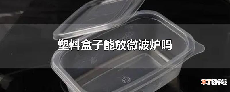 塑料盒子能放微波炉吗