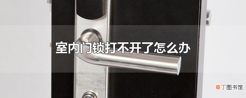 室内门锁打不开了怎么办