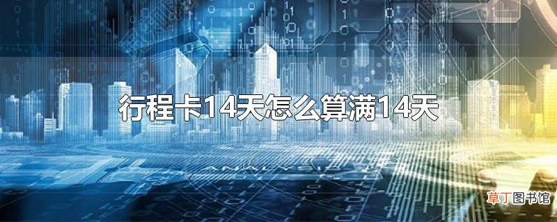行程卡14天怎么算满14天