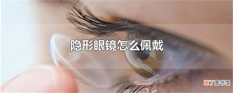 隐形眼镜怎么佩戴