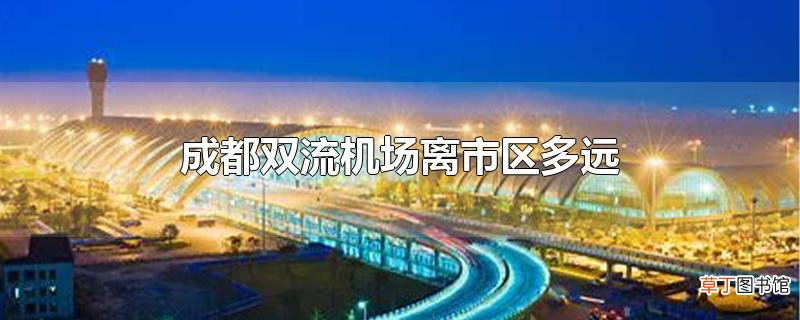 成都双流机场离市区多远