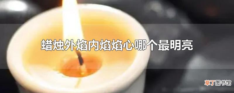 蜡烛外焰内焰焰心哪个最明亮