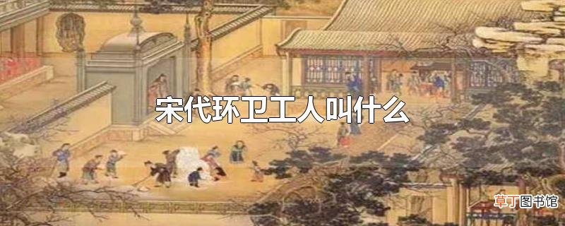 宋代环卫工人叫什么