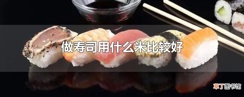 做寿司用什么米比较好