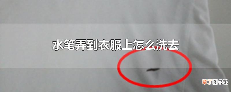 水笔弄到衣服上怎么洗去