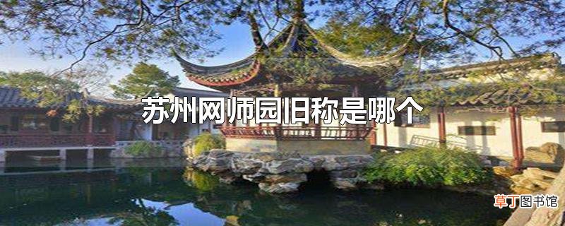 苏州网师园旧称是哪个