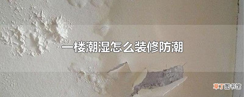 一楼潮湿怎么装修防潮