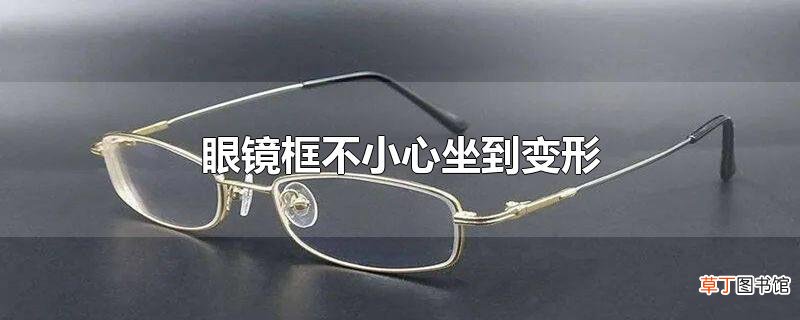 眼镜框不小心坐到变形