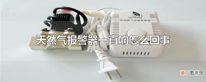 天然气报警器一直响怎么回事