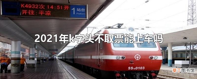 2021年k字头不取票能上车吗