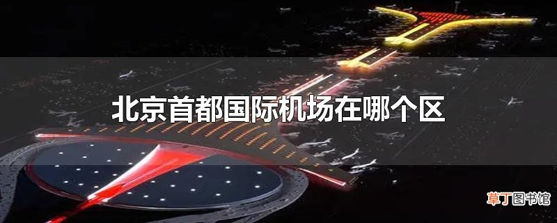 北京首都国际机场在哪个区