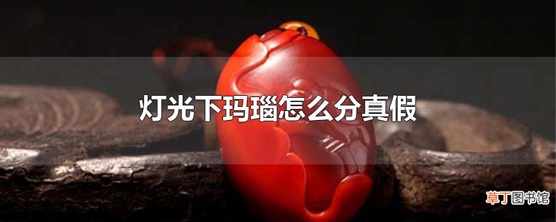 灯光下玛瑙怎么分真假