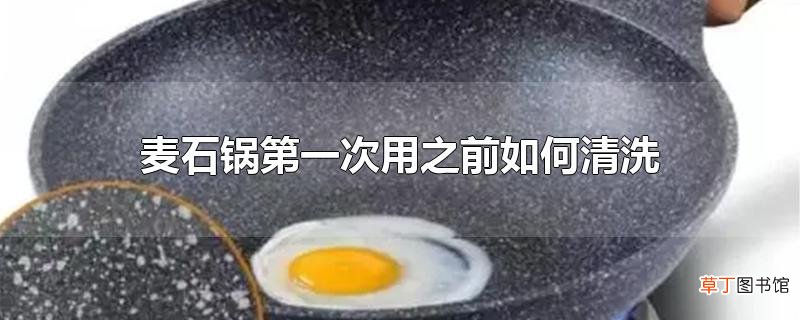 麦石锅第一次用之前怎么清洗