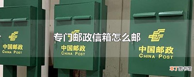 专门邮政信箱怎么邮