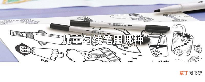 儿童勾线笔用哪种