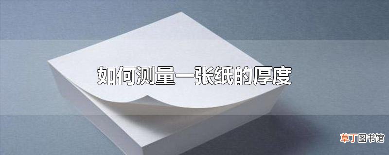 怎么测量一张纸的厚度