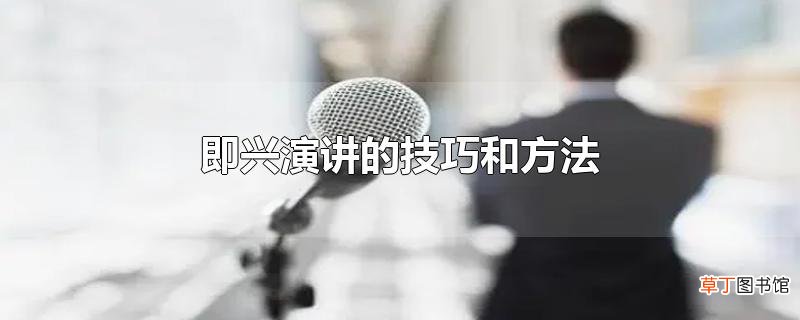 即兴演讲的技巧和方法