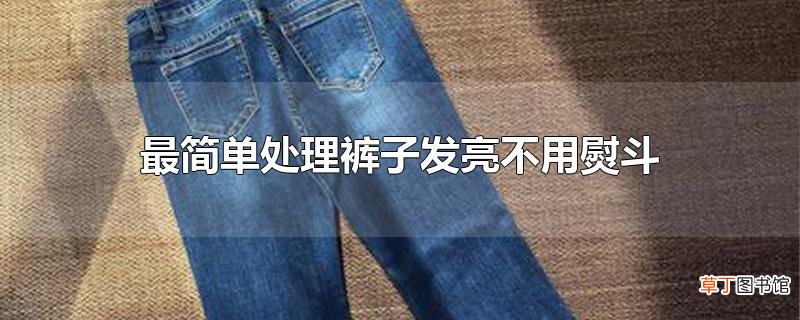最简单处理裤子发亮不用熨斗