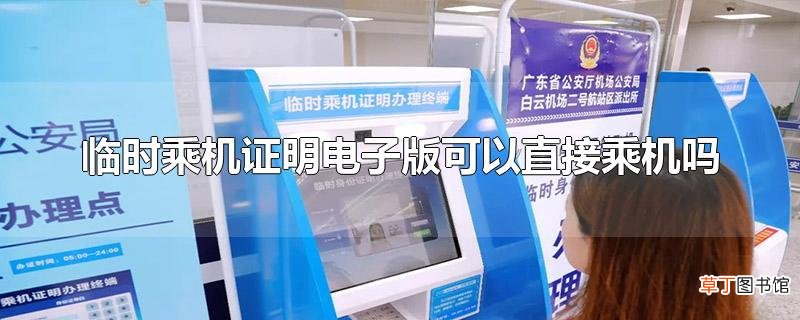 临时乘机证明电子版可以直接乘机吗