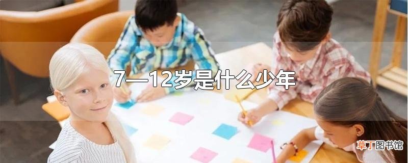 7—12岁是什么少年