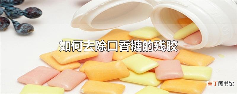 怎么去除口香糖的残胶