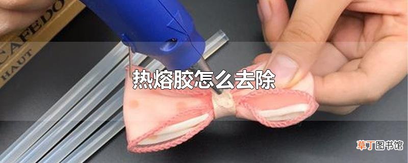 热熔胶怎么去除