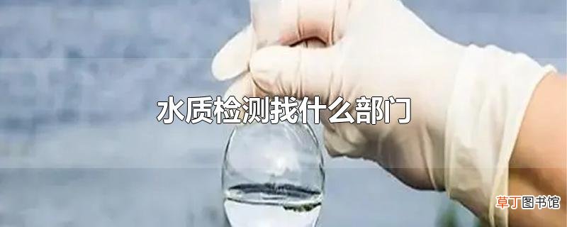 水质检测找什么部门