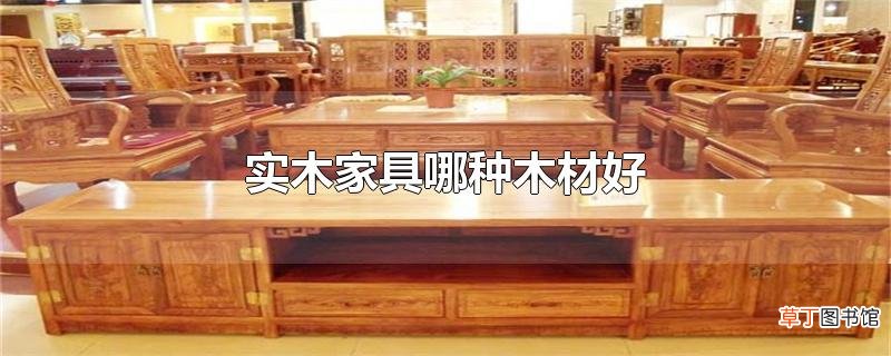 实木家具哪种木材好