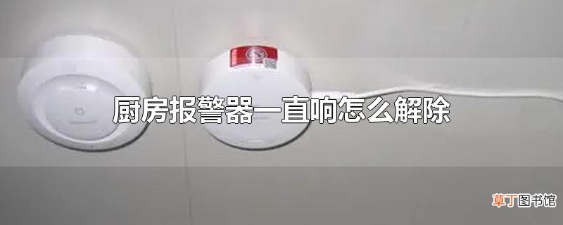 厨房报警器一直响怎么解除