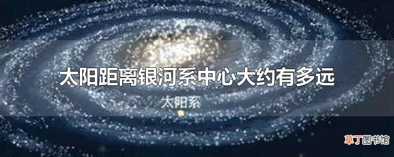 太阳距离银河系中心大约有多远