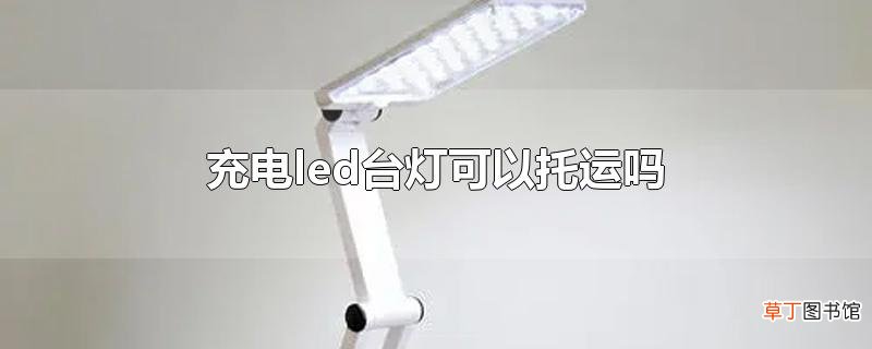 充电led台灯可以托运吗