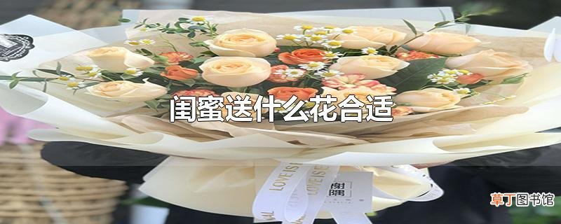 闺蜜送什么花合适