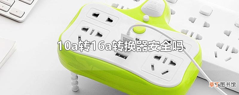 10a转16a转换器安全吗